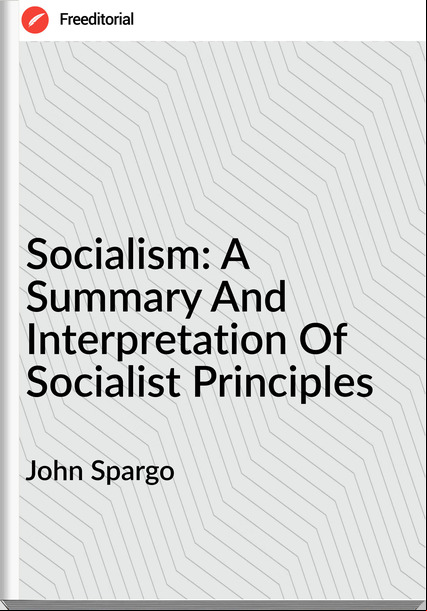 John Spargo Socialism: A Summary And Interpretation Of Socialist Principles