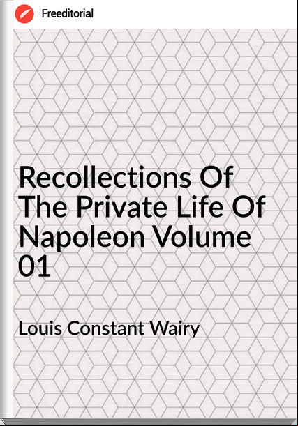 Louis Constant Wairy Recollections Of The Private Life Of Napoleon Volume 01
