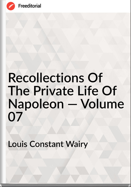 Louis Constant Wairy Recollections Of The Private Life Of Napoleon — Volume 07
