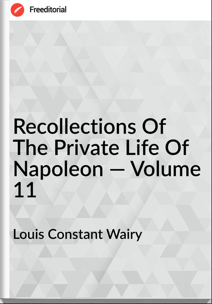 Louis Constant Wairy Recollections Of The Private Life Of Napoleon — Volume 11