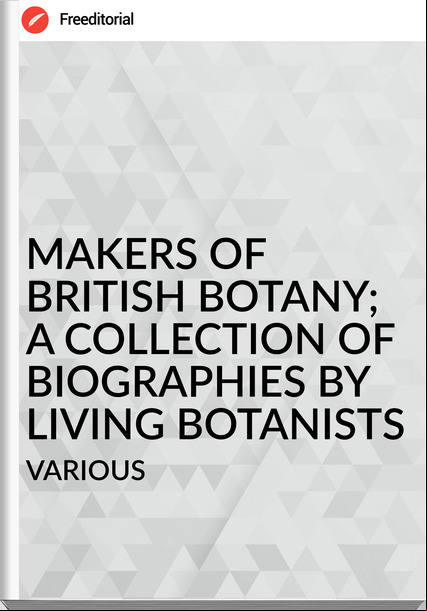                VARIOUS - MAKERS OF BRITISH BOTANY; A COLLECTION OF BIOGRAPHIES BY LIVING BOTANISTS