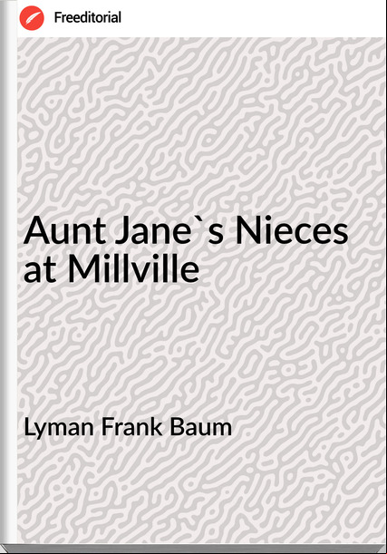 Lyman Frank Baum - Aunt Jane's Nieces at Millville