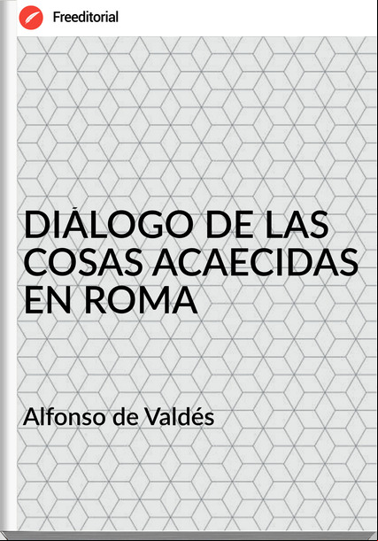 Alfonso de Valdés DIÁLOGO DE LAS COSAS ACAECIDAS EN ROMA