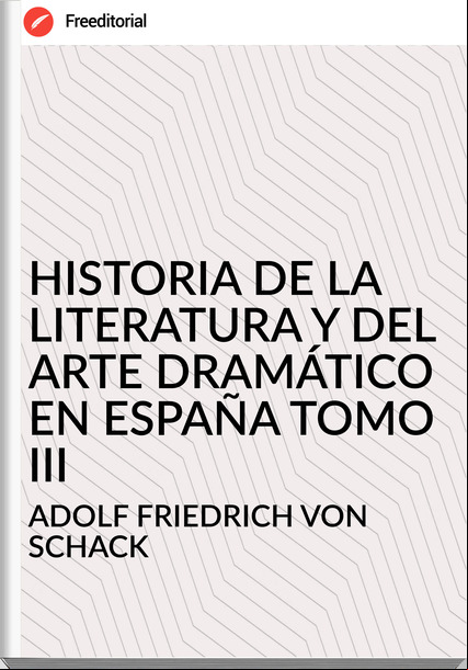  ADOLF FRIEDRICH VON SCHACK HISTORIA DE LA LITERATURA Y DEL ARTE DRAMÁTICO EN ESPAÑA TOMO III