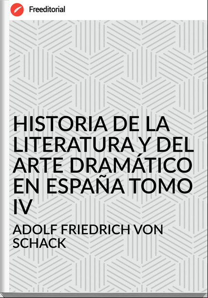  ADOLF FRIEDRICH VON SCHACK HISTORIA DE LA LITERATURA Y DEL ARTE DRAMÁTICO EN ESPAÑA TOMO IV