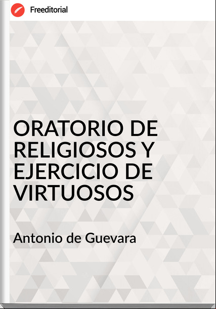 Antonio de Guevara ORATORIO DE RELIGIOSOS Y EJERCICIO DE VIRTUOSOS