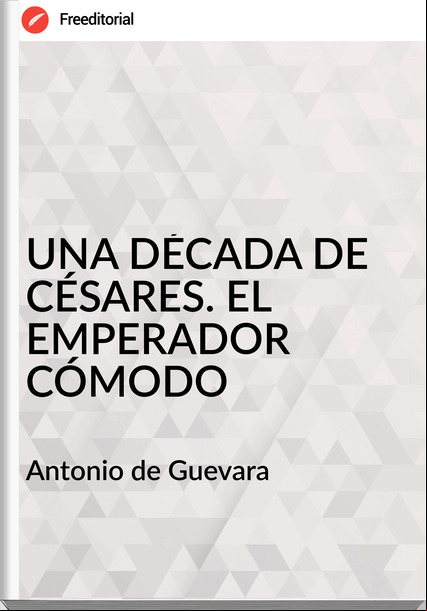 Antonio de Guevara UNA DÉCADA DE CÉSARES. EL EMPERADOR CÓMODO