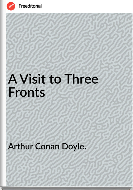 Arthur Conan Doyle. - A Visit to Three Fronts