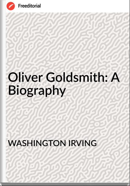 WASHINGTON IRVING Oliver Goldsmith: A Biography