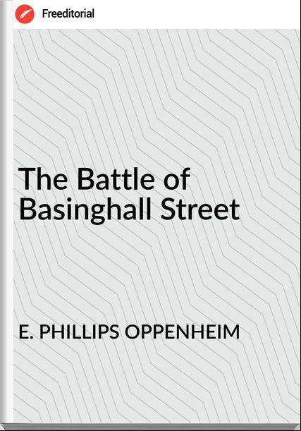 E. PHILLIPS OPPENHEIM - The Battle of Basinghall Street