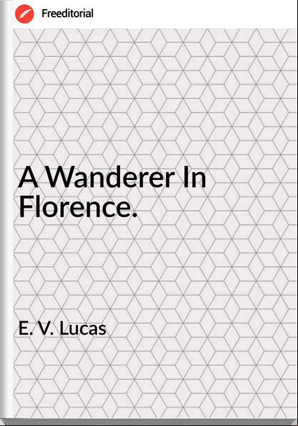  E. V. Lucas - A Wanderer In Florence.