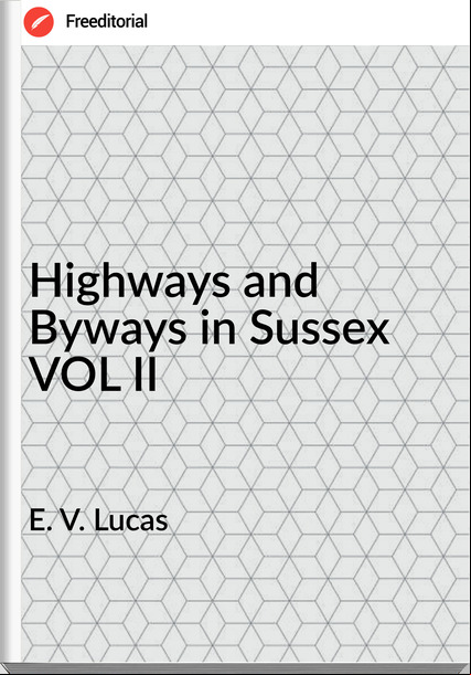 E. V. Lucas Highways and Byways in Sussex VOL II
