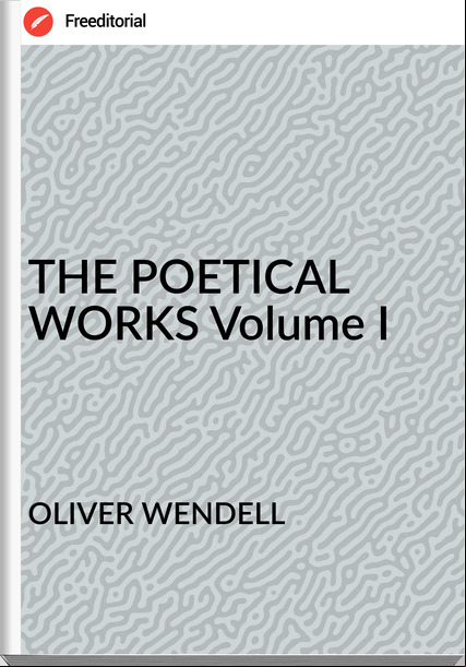 OLIVER WENDELL - THE POETICAL WORKS Volume I