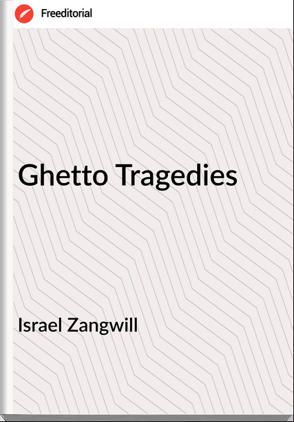 Israel Zangwill - Ghetto Tragedies