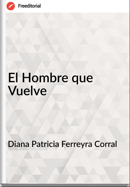 Diana Patricia Ferreyra Corral  - El Hombre que Vuelve