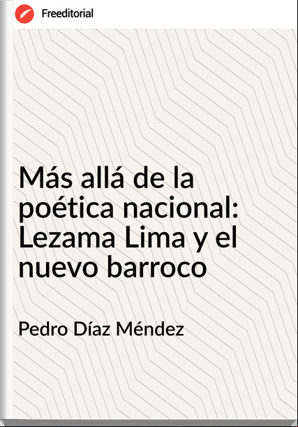 Pedro Díaz Méndez  - Más allá de la poética nacional: Lezama Lima y el nuevo barroco