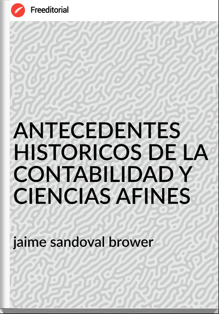 jaime sandoval brower ANTECEDENTES HISTORICOS DE LA CONTABILIDAD Y CIENCIAS AFINES