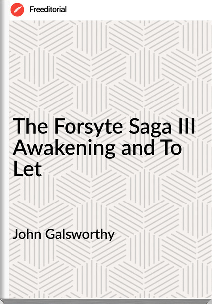 John Galsworthy The Forsyte Saga III Awakening and To Let
