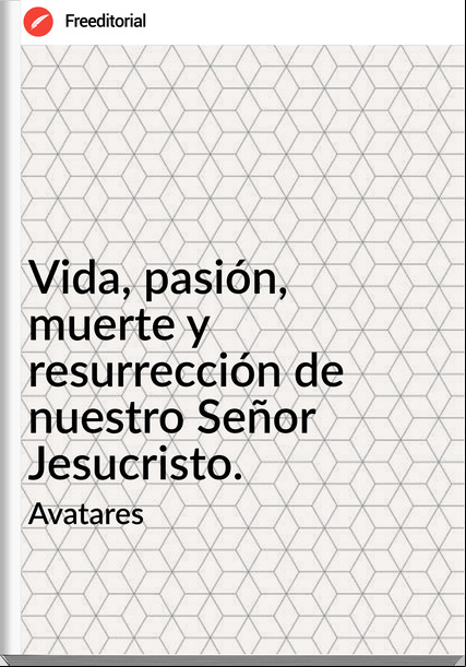 Avatares - Vida, pasión, muerte y resurrección de nuestro Señor Jesucristo.