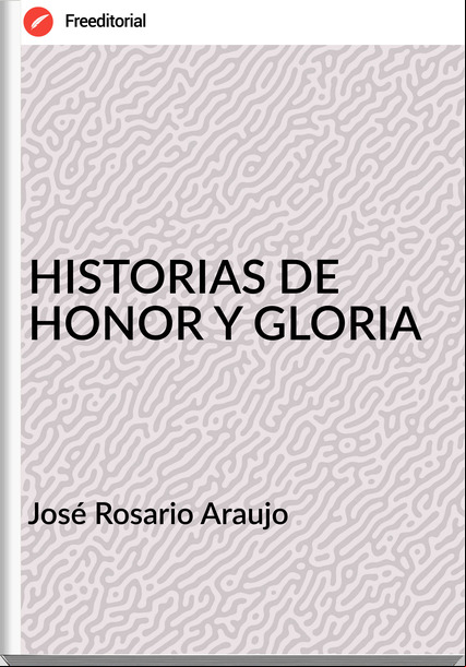 José Rosario Araujo HISTORIAS DE HONOR Y GLORIA