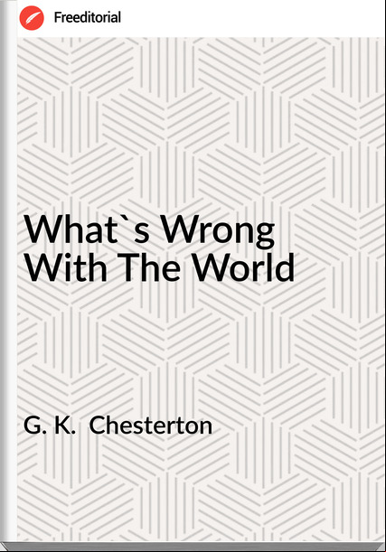 G. K. Chesterton What's Wrong With The World