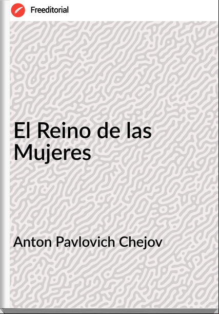Anton Pavlovich Chejov - El Reino de las Mujeres