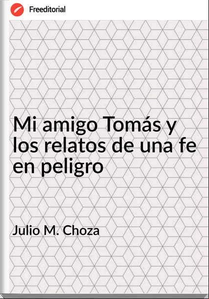 Julio M. Choza Mi amigo Tomás y los relatos de una fe en peligro