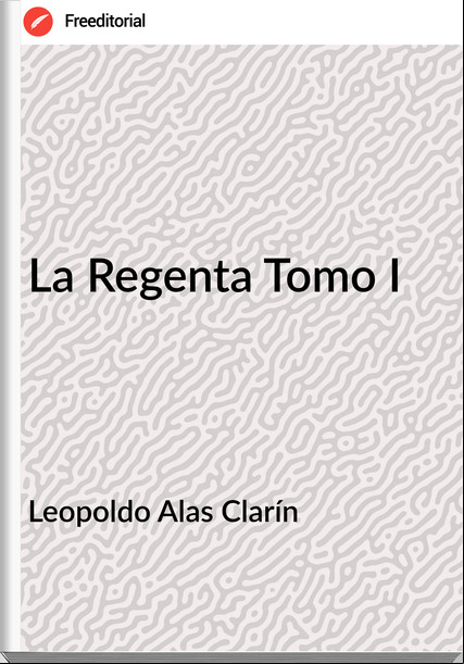 Leopoldo Alas Clarín La Regenta Tomo I