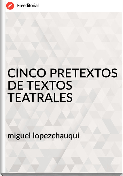 miguel lopezchauqui - CINCO PRETEXTOS DE TEXTOS TEATRALES