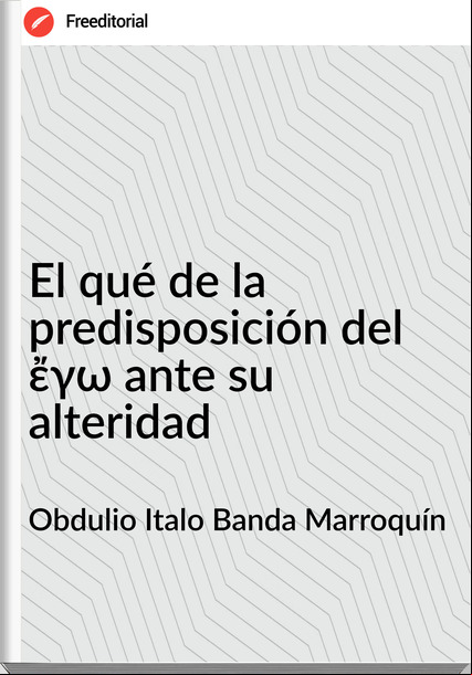 Obdulio Italo Banda Marroquín - El qué de la predisposición del ἔγω ante su alteridad