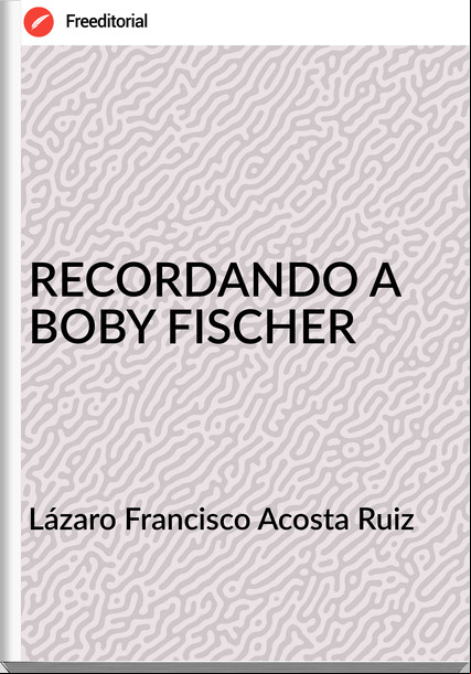 Lázaro Francisco Acosta Ruiz RECORDANDO A BOBY FISCHER
