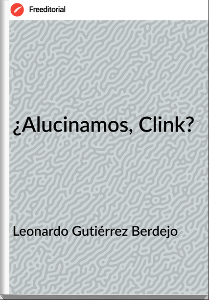 Leonardo Gutiérrez Berdejo ¿Alucinamos, Clink?