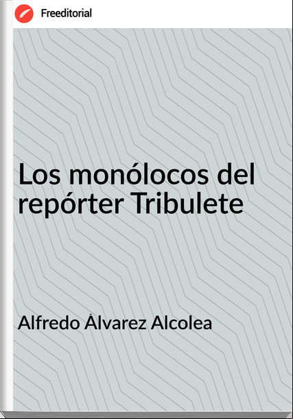 Alfredo Álvarez Alcolea Los monólocos del repórter Tribulete