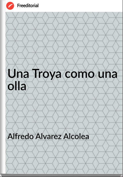 Alfredo Álvarez Alcolea Una Troya como una olla