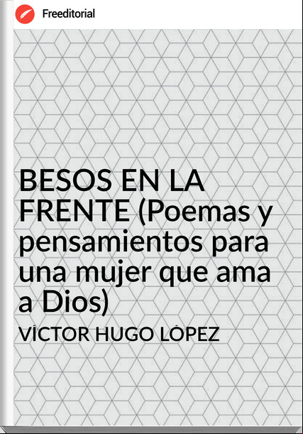 VÍCTOR HUGO LÓPEZ - BESOS EN LA FRENTE (Poemas y pensamientos para una mujer que ama a Dios)