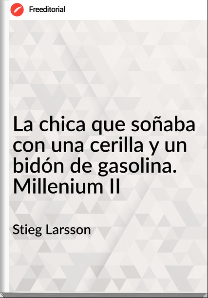 Stieg Larsson La chica que soñaba con una cerilla y un bidón de gasolina. Millenium II