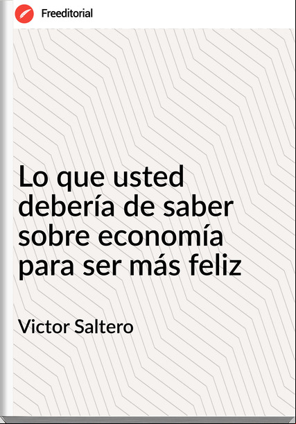 Victor Saltero - Lo que usted debería de saber sobre economía para ser más feliz